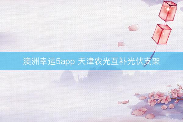 澳洲幸运5app 天津农光互补光伏支架