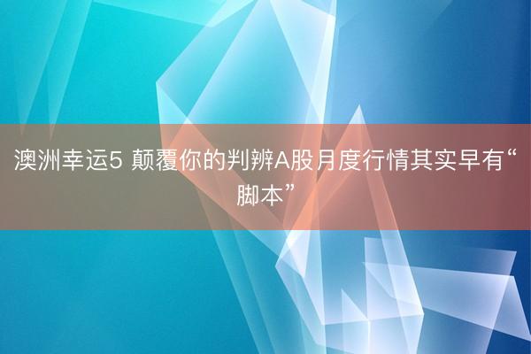 澳洲幸运5 颠覆你的判辨A股月度行情其实早有“脚本”